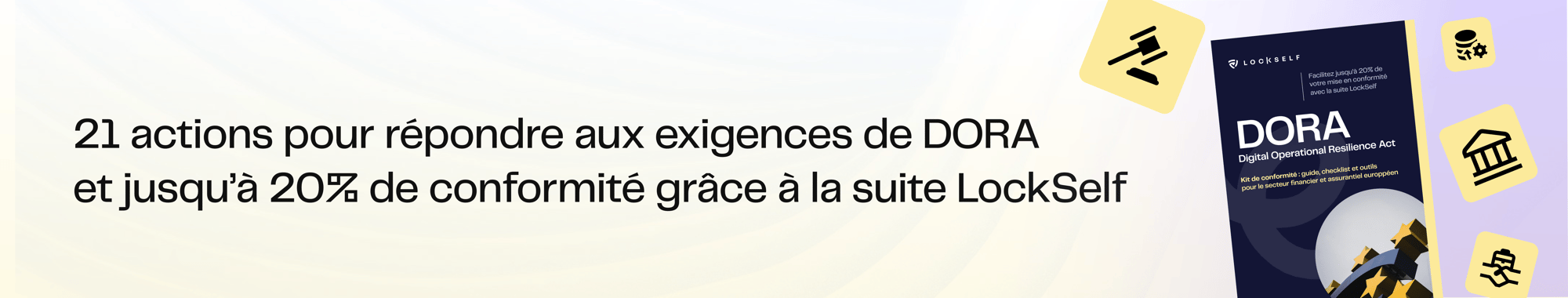 21 actions pour répondre aux exigences de DORA et jusqu'à 20% de conformité grâce à la suite LockSelf 21 actions pour répondre aux exigences de DORA et jusqu'à 20% de conformité grâce à la suite LockSelf