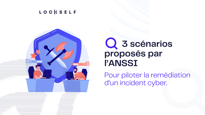 3 scénarios proposés par l’ANSSI, pour piloter la remédiation dun incident cyber !