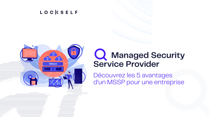 Managed Security Service Provider (MSSP) - 5 avantages pour votre entreprise